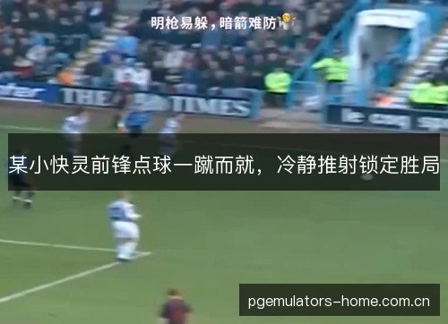 某小快灵前锋点球一蹴而就，冷静推射锁定胜局